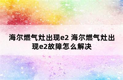 海尔燃气灶出现e2 海尔燃气灶出现e2故障怎么解决